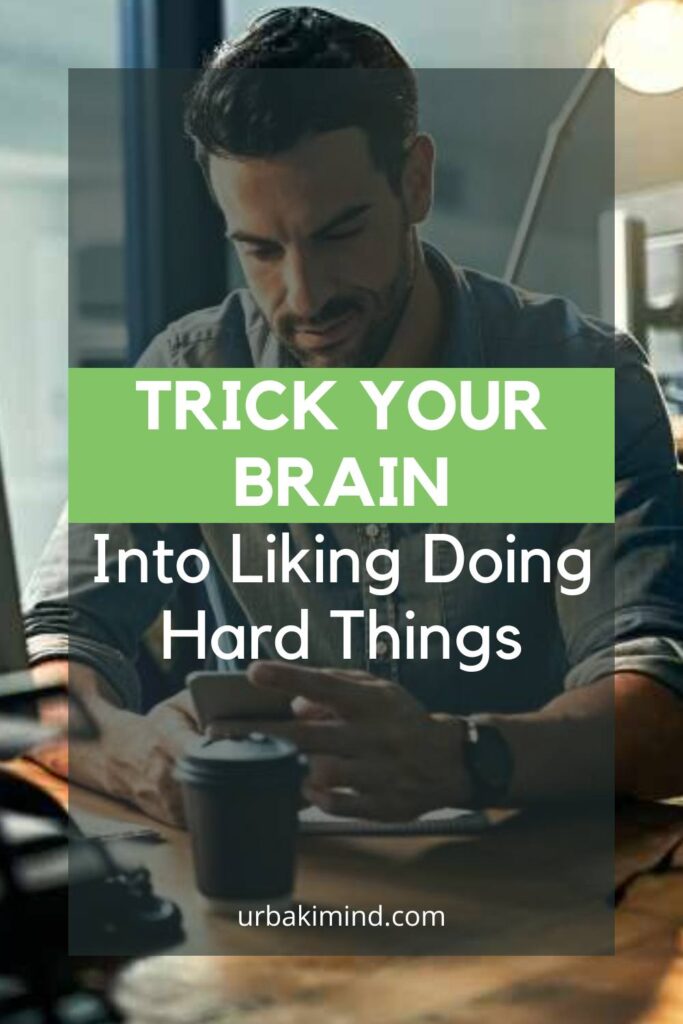 Trick Your Brain Into Liking Doing Hard Things – Urbaki Mind